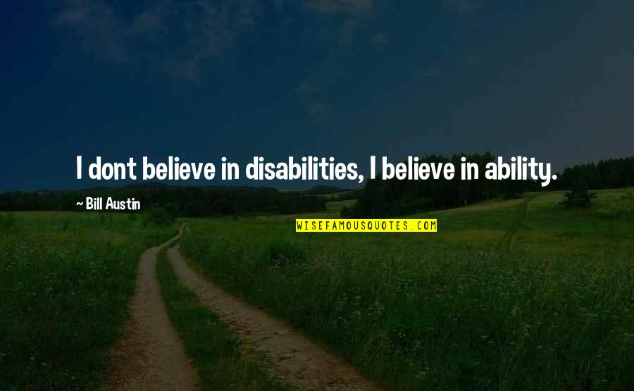 Terlambat Adera Quotes By Bill Austin: I dont believe in disabilities, I believe in