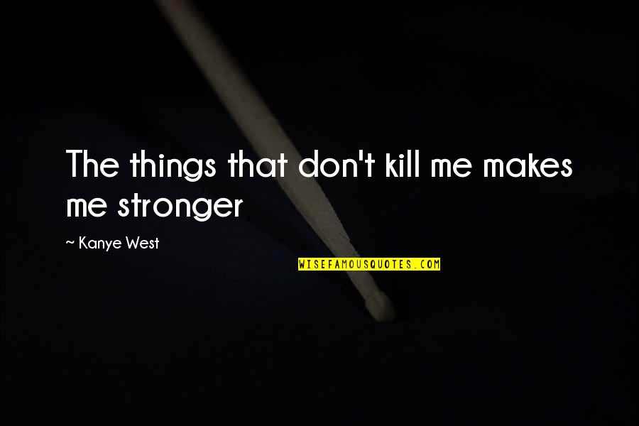 Terlambat Adera Quotes By Kanye West: The things that don't kill me makes me