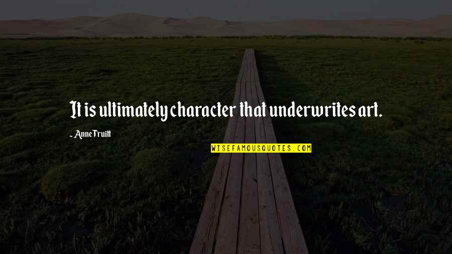 Terlantar Atau Quotes By Anne Truitt: It is ultimately character that underwrites art. Terlantar Atau Quotes By Anne Truitt: It is ultimately character that underwrites art.