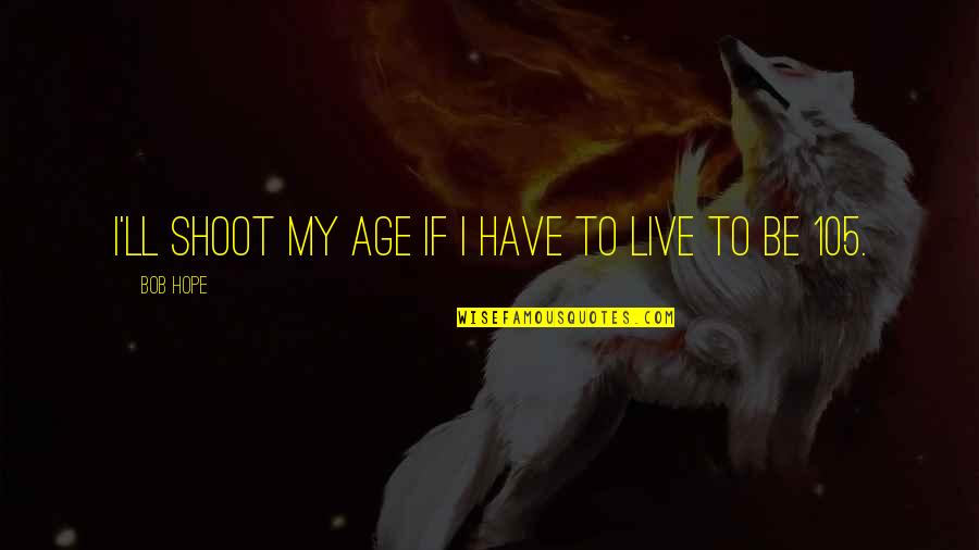 Terlet Dentist Quotes By Bob Hope: I'll shoot my age if I have to