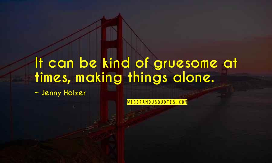 Terlizzi And Associates Quotes By Jenny Holzer: It can be kind of gruesome at times, Terlizzi And Associates Quotes By Jenny Holzer: It can be kind of gruesome at times,
