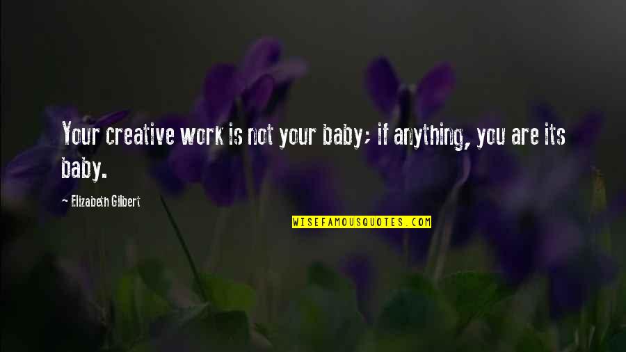 Term Deposit Quotes By Elizabeth Gilbert: Your creative work is not your baby; if Term Deposit Quotes By Elizabeth Gilbert: Your creative work is not your baby; if