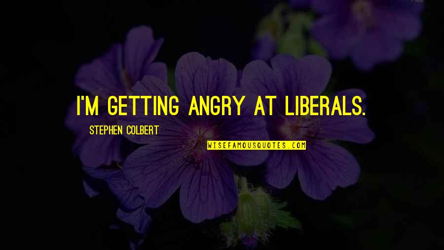Term For Freshman Quotes By Stephen Colbert: I'm getting angry at liberals. Term For Freshman Quotes By Stephen Colbert: I'm getting angry at liberals.