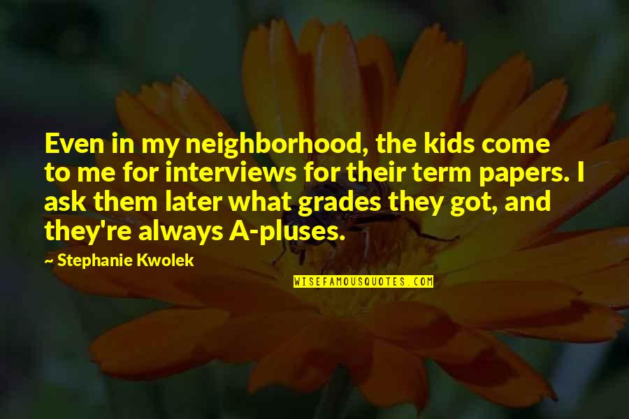 Term For Quotes By Stephanie Kwolek: Even in my neighborhood, the kids come to