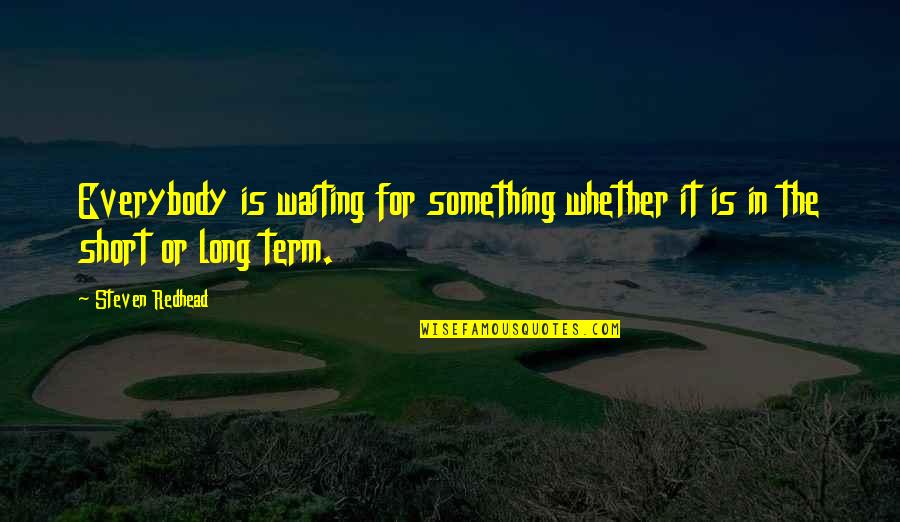 Term For Short Quotes By Steven Redhead: Everybody is waiting for something whether it is