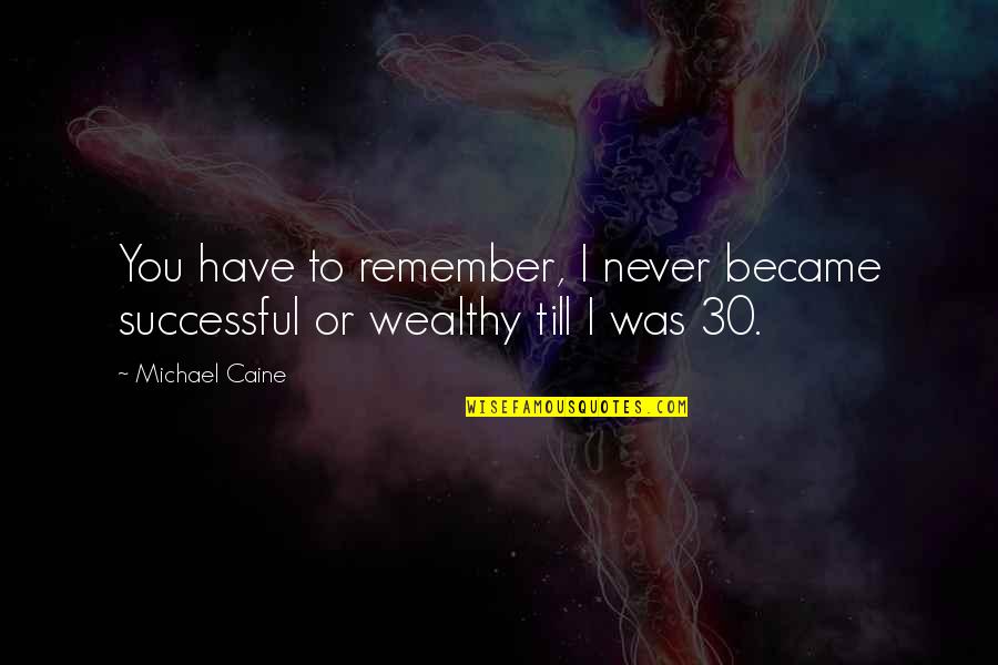 Term Life Policy Quote Quotes By Michael Caine: You have to remember, I never became successful