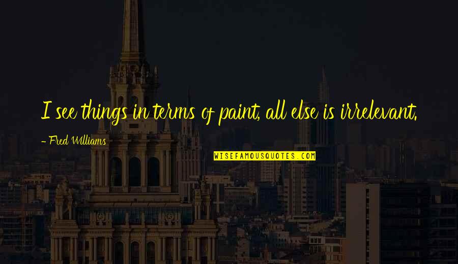 Term Of Art Quotes By Fred Williams: I see things in terms of paint, all Term Of Art Quotes By Fred Williams: I see things in terms of paint, all
