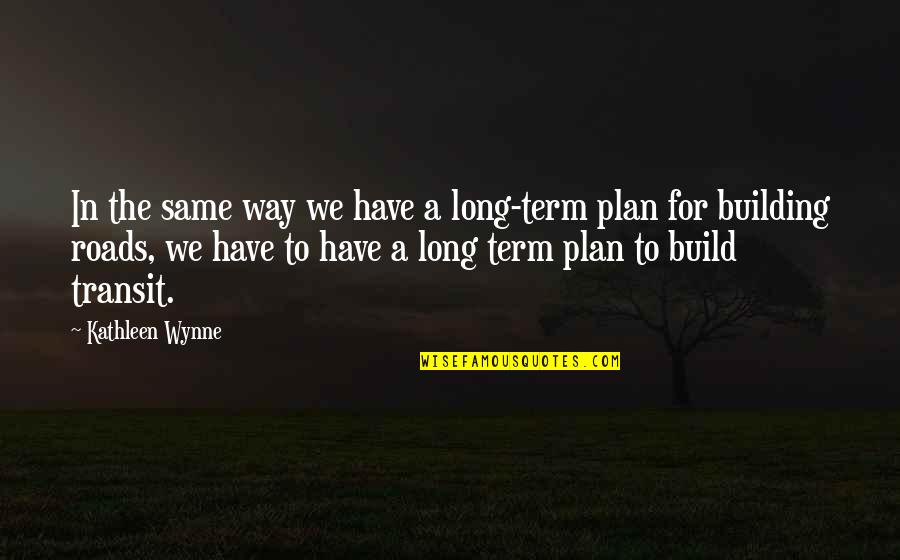 Term Plan Quotes By Kathleen Wynne: In the same way we have a long-term