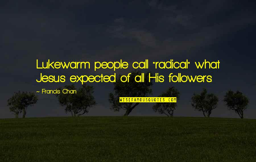 Term Szetes Fogy S Quotes By Francis Chan: Lukewarm people call "radical" what Jesus expected of
