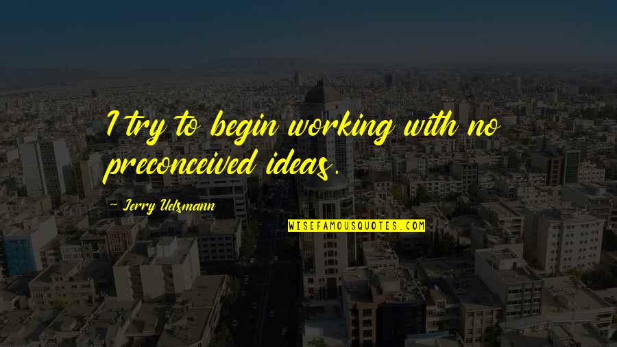 Termangu Kbbi Quotes By Jerry Uelsmann: I try to begin working with no preconceived Termangu Kbbi Quotes By Jerry Uelsmann: I try to begin working with no preconceived