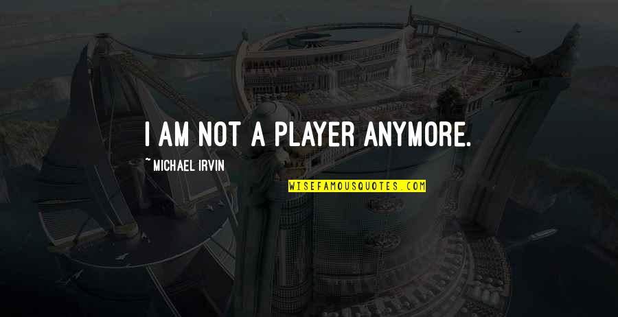 Termanology Watch Quotes By Michael Irvin: I am not a player anymore.