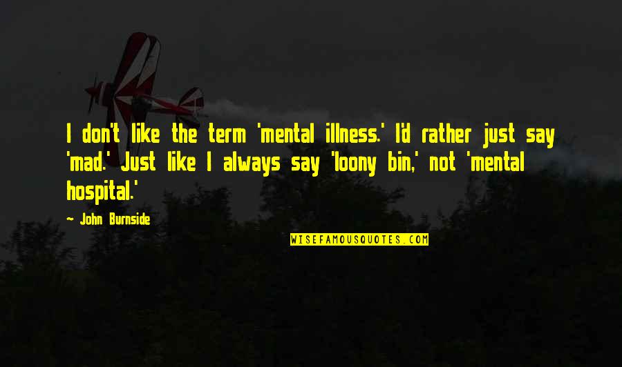 Term'd Quotes By John Burnside: I don't like the term 'mental illness.' I'd