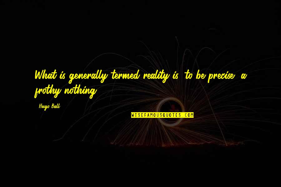 Termed Out Quotes By Hugo Ball: What is generally termed reality is, to be
