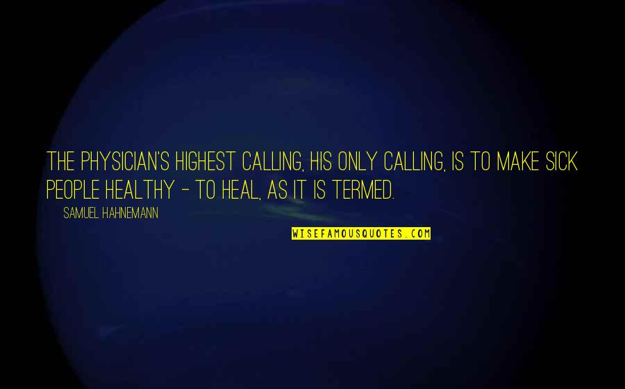 Termed Out Quotes By Samuel Hahnemann: The physician's highest calling, his only calling, is Termed Out Quotes By Samuel Hahnemann: The physician's highest calling, his only calling, is