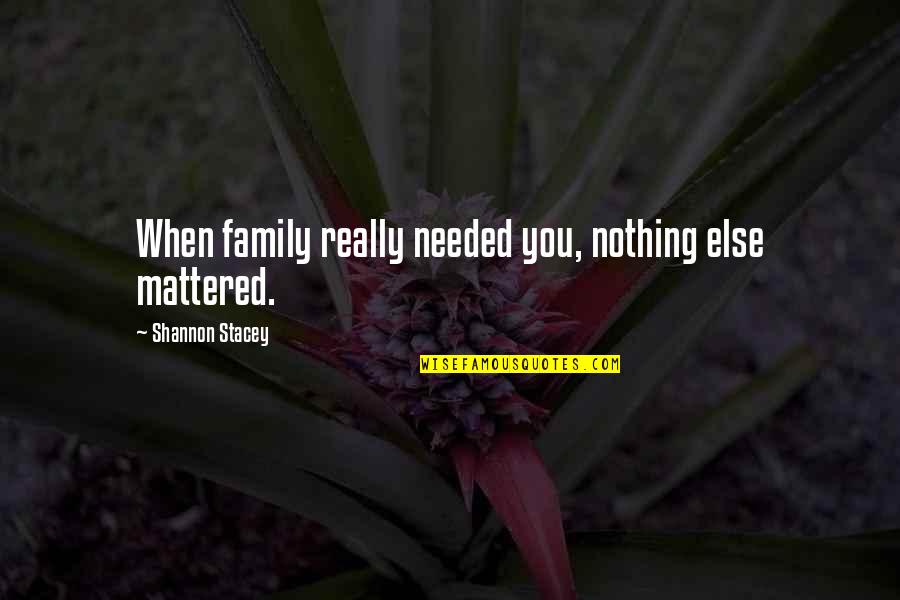 Termeni Si Quotes By Shannon Stacey: When family really needed you, nothing else mattered. Termeni Si Quotes By Shannon Stacey: When family really needed you, nothing else mattered.