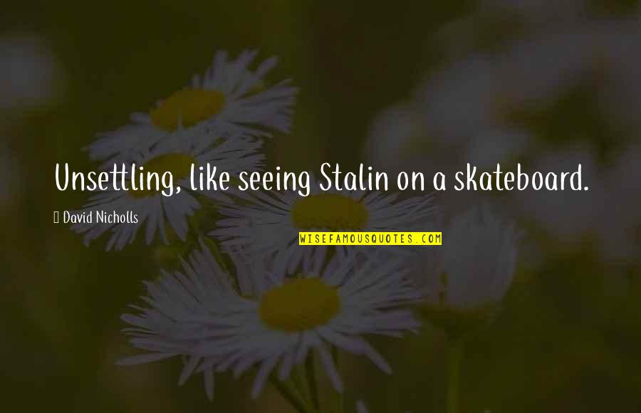 Termidor Sc Quotes By David Nicholls: Unsettling, like seeing Stalin on a skateboard. Termidor Sc Quotes By David Nicholls: Unsettling, like seeing Stalin on a skateboard.