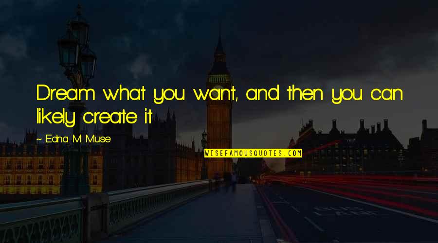 Termidor Sc Quotes By Edna M. Muse: Dream what you want, and then you can Termidor Sc Quotes By Edna M. Muse: Dream what you want, and then you can