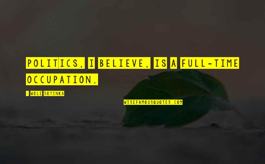 Terminacion Ente Quotes By Wole Soyinka: Politics, I believe, is a full-time occupation.