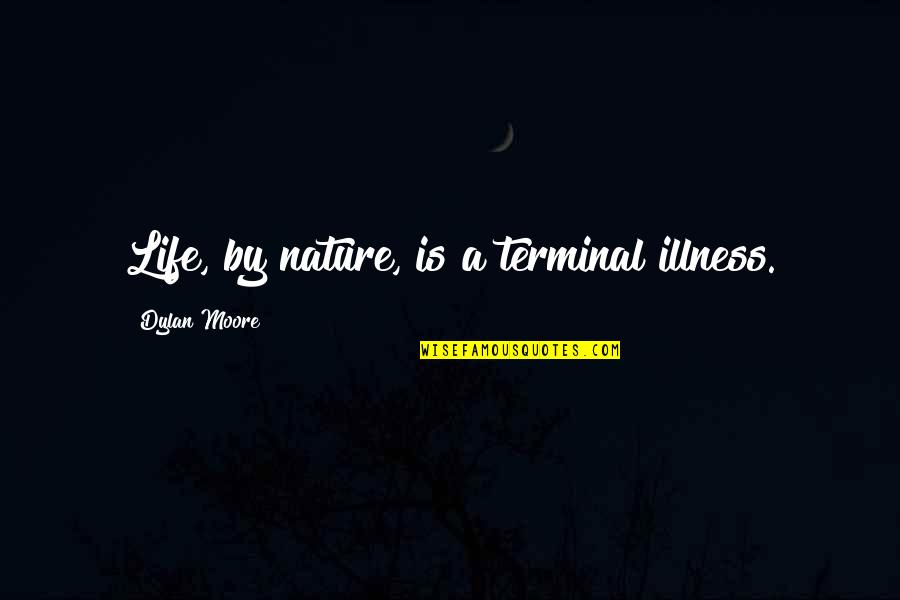 Terminal Illness Quotes By Dylan Moore: Life, by nature, is a terminal illness.