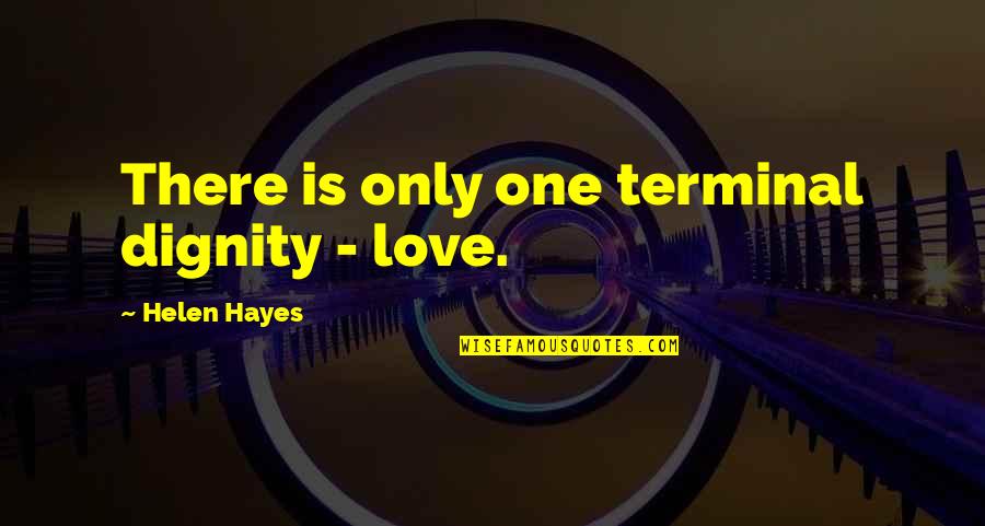 Terminal Quotes By Helen Hayes: There is only one terminal dignity - love.