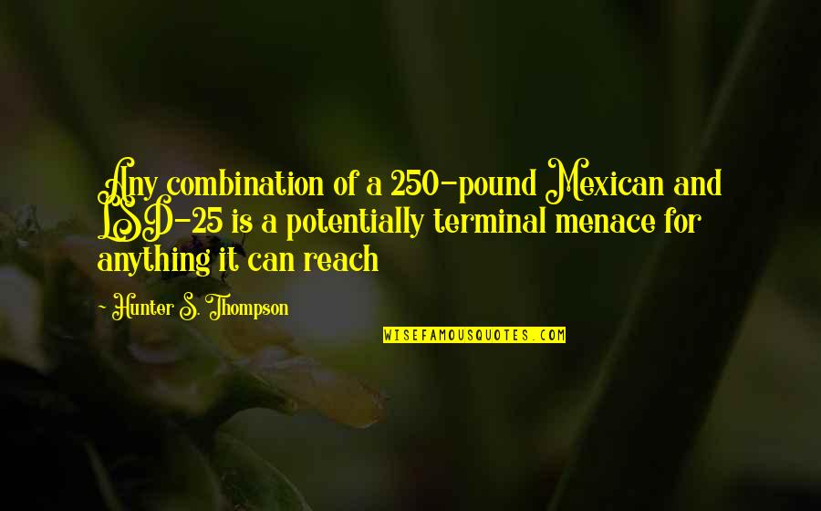 Terminal Quotes By Hunter S. Thompson: Any combination of a 250-pound Mexican and LSD-25