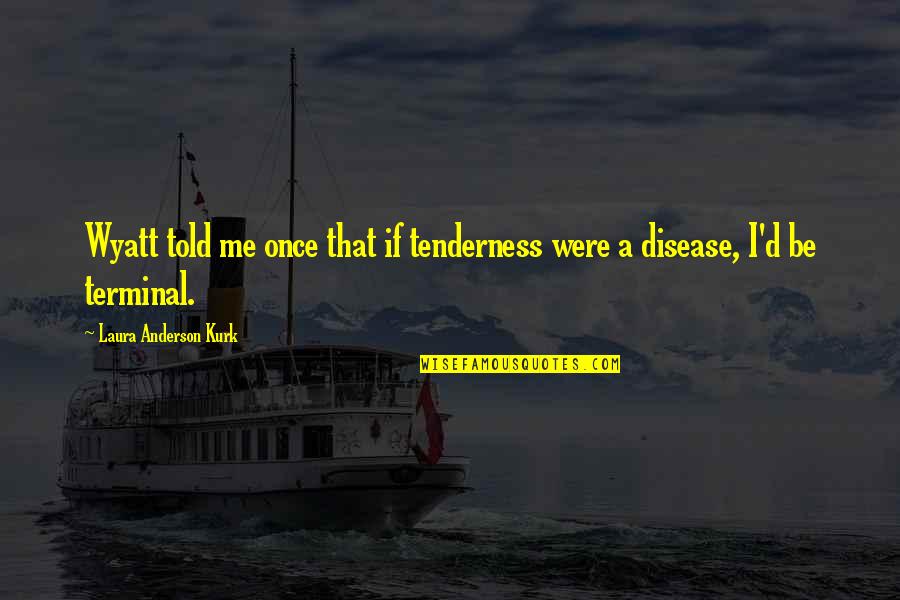 Terminal Quotes By Laura Anderson Kurk: Wyatt told me once that if tenderness were