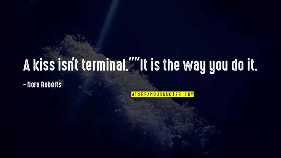 Terminal Quotes By Nora Roberts: A kiss isn't terminal.""It is the way you