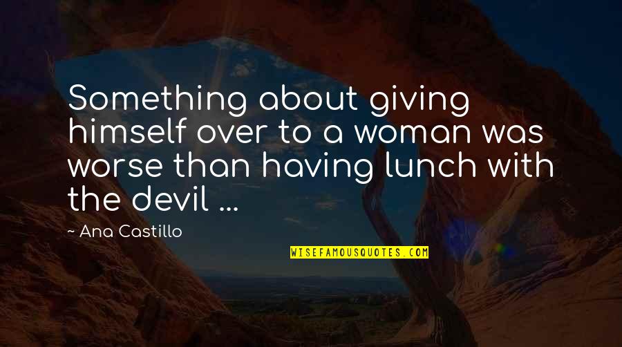 Terminality Quotes By Ana Castillo: Something about giving himself over to a woman