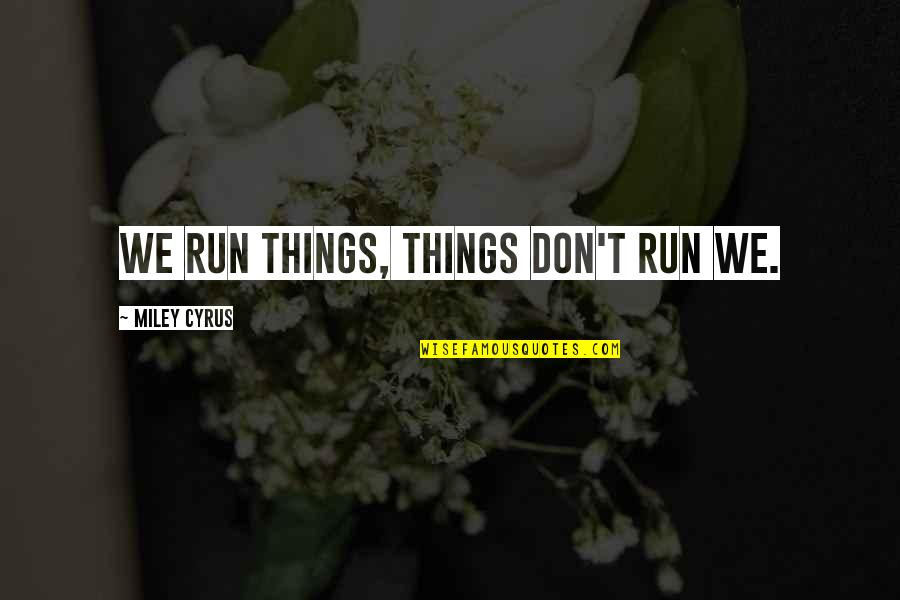 Terminality Quotes By Miley Cyrus: We run things, things don't run we.