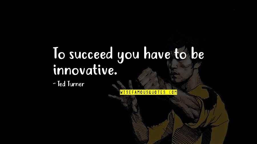Terminando In English Translation Quotes By Ted Turner: To succeed you have to be innovative.