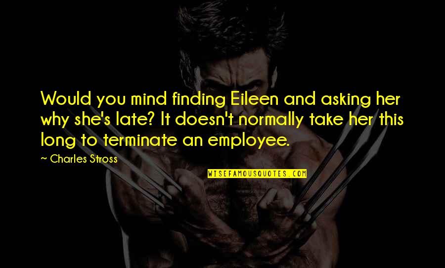 Terminate Quotes By Charles Stross: Would you mind finding Eileen and asking her