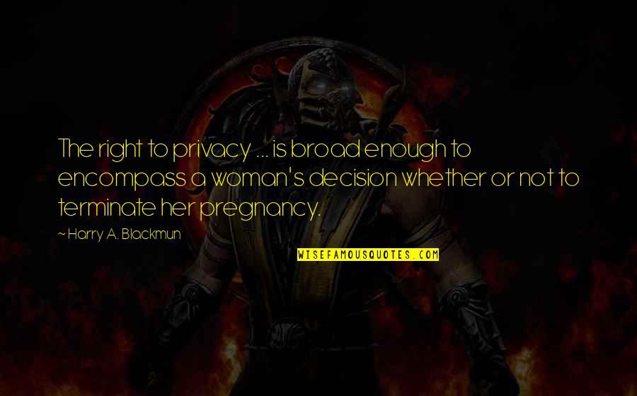 Terminate Quotes By Harry A. Blackmun: The right to privacy ... is broad enough