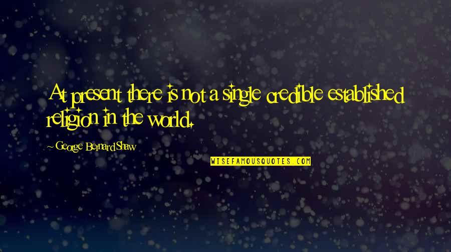 Terminations By State Quotes By George Bernard Shaw: At present there is not a single credible