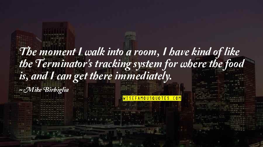 Terminator 1 Quotes By Mike Birbiglia: The moment I walk into a room, I