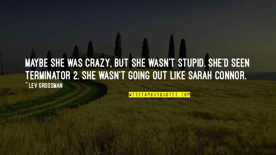 Terminator 2 Quotes By Lev Grossman: Maybe she was crazy, but she wasn't stupid.