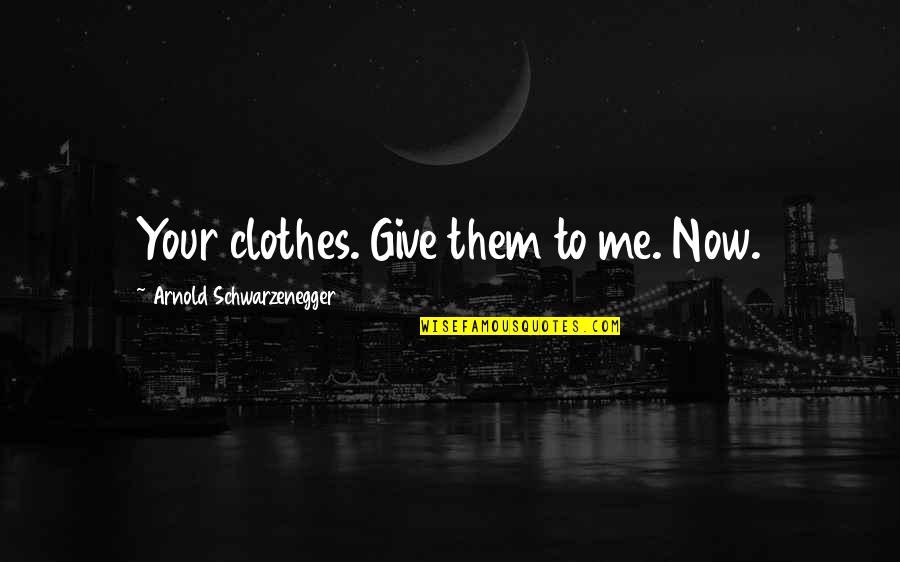Terminator Best Quotes By Arnold Schwarzenegger: Your clothes. Give them to me. Now.