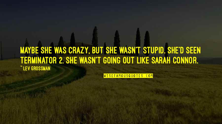 Terminator Best Quotes By Lev Grossman: Maybe she was crazy, but she wasn't stupid.