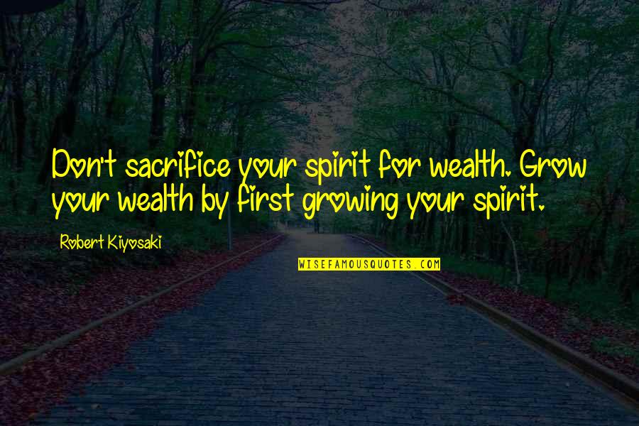 Terminent Quotes By Robert Kiyosaki: Don't sacrifice your spirit for wealth. Grow your Terminent Quotes By Robert Kiyosaki: Don't sacrifice your spirit for wealth. Grow your