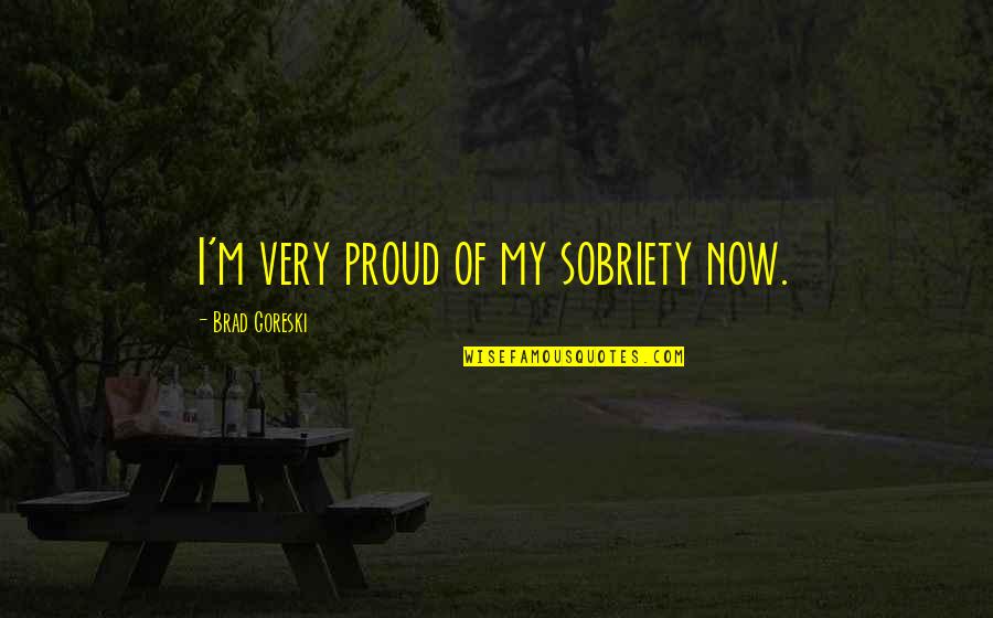 Terminos Semejantes Quotes By Brad Goreski: I'm very proud of my sobriety now. Terminos Semejantes Quotes By Brad Goreski: I'm very proud of my sobriety now.