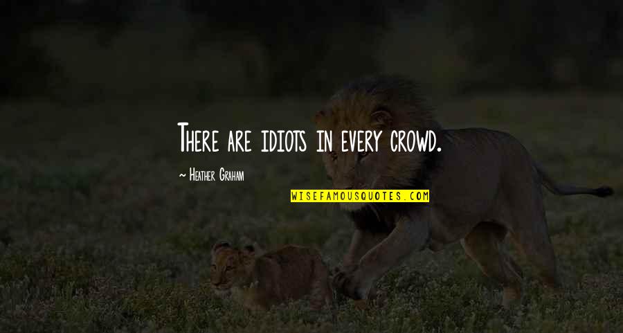 Termism Quotes By Heather Graham: There are idiots in every crowd.