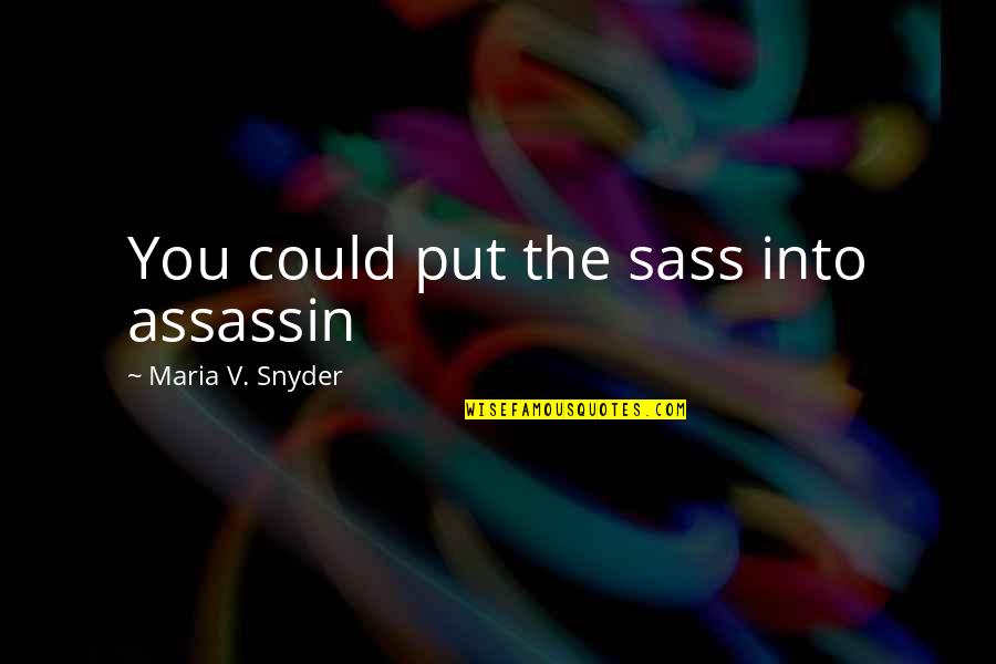 Termitas En Quotes By Maria V. Snyder: You could put the sass into assassin