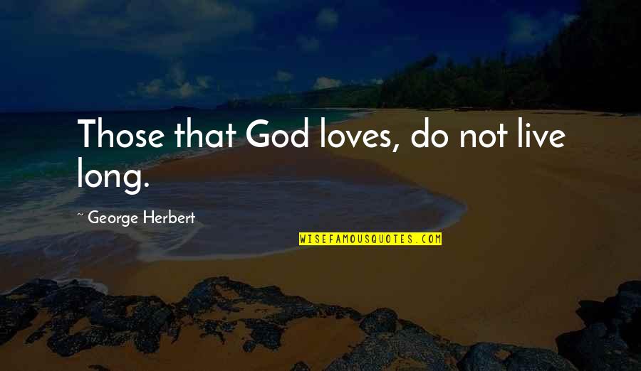 Termite Quotes By George Herbert: Those that God loves, do not live long. Termite Quotes By George Herbert: Those that God loves, do not live long.