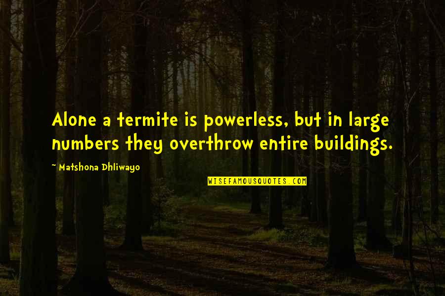 Termite Quotes By Matshona Dhliwayo: Alone a termite is powerless, but in large
