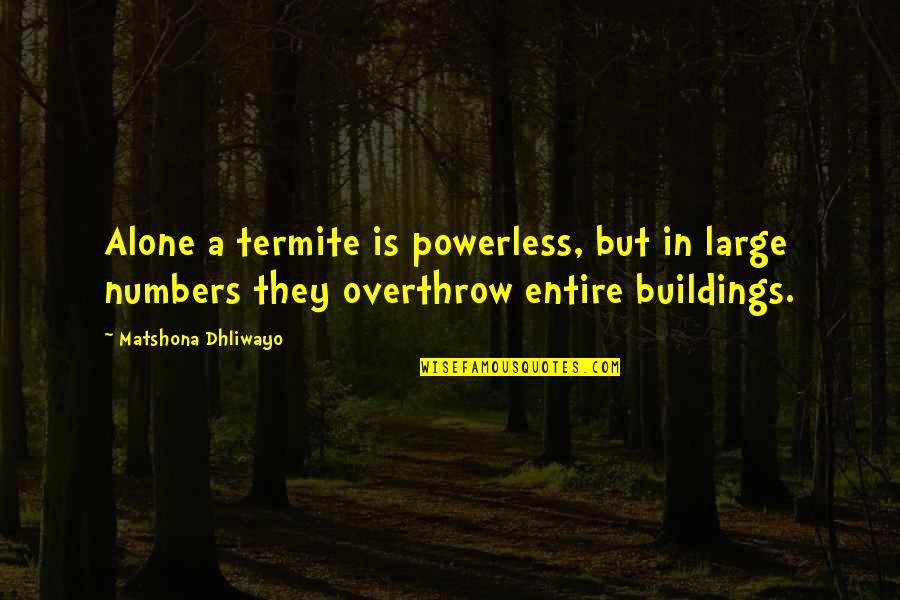 Termite Quotes By Matshona Dhliwayo: Alone a termite is powerless, but in large Termite Quotes By Matshona Dhliwayo: Alone a termite is powerless, but in large