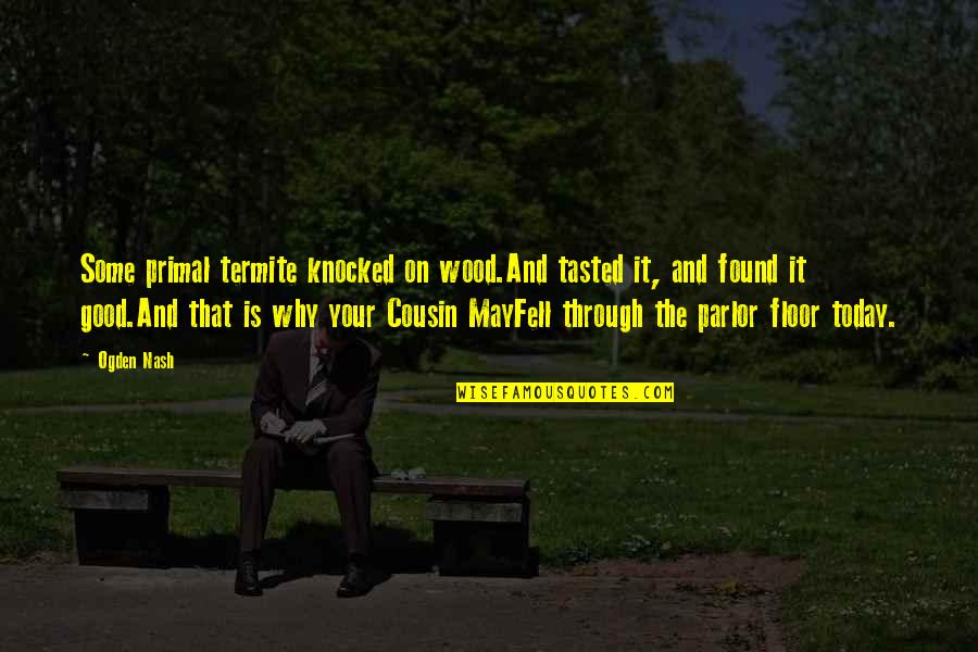 Termite Quotes By Ogden Nash: Some primal termite knocked on wood.And tasted it, Termite Quotes By Ogden Nash: Some primal termite knocked on wood.And tasted it,