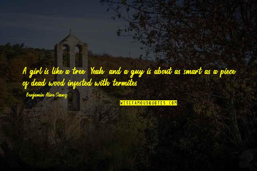Termites Quotes By Benjamin Alire Saenz: A girl is like a tree? Yeah, and