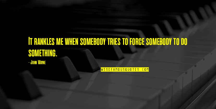 Termodinamica Cengel Quotes By John Wayne: It rankles me when somebody tries to force