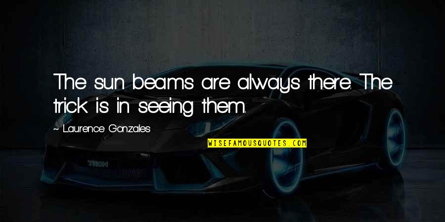 Termos Para Quotes By Laurence Gonzales: The sun beams are always there. The trick Termos Para Quotes By Laurence Gonzales: The sun beams are always there. The trick