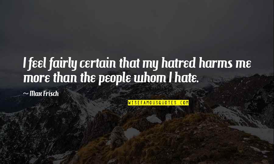 Ternet Papir Quotes By Max Frisch: I feel fairly certain that my hatred harms