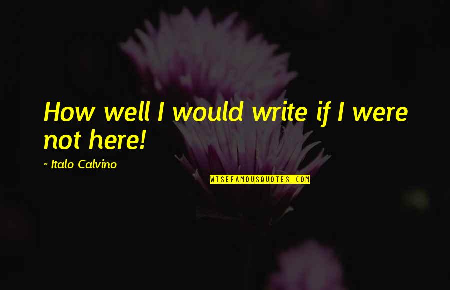 Ternitti Quotes By Italo Calvino: How well I would write if I were Ternitti Quotes By Italo Calvino: How well I would write if I were